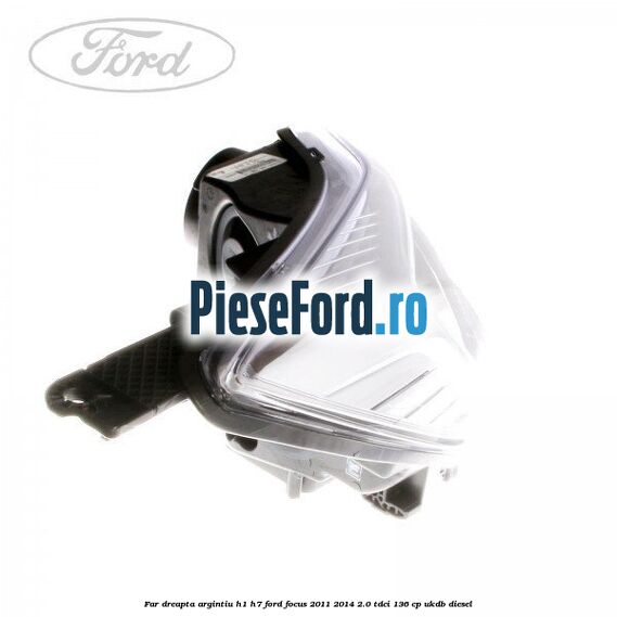 Far dreapta argintiu H1/H7 Ford Focus 2011-2014 2.0 TDCi 136 cp UKDB diesel