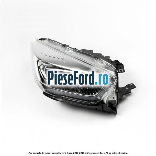 Far dreapta Bi-xenon argintiu Ford Kuga 2016-2018 1.5 EcoBoost 4x4 176 cp M9ME benzina