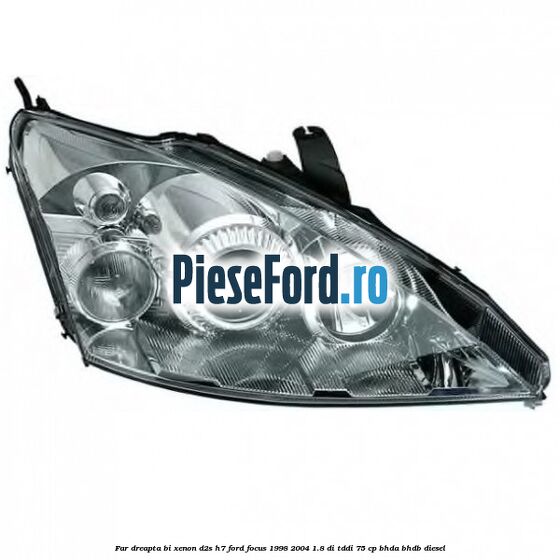 Far dreapta Bi-xenon D2S/H7 Ford Focus 1998-2004 1.8 DI/TDDi 75 cp BHDA, BHDB diesel