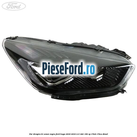 Far dreapta Bi-xenon negru Ford Kuga 2016-2018 2.0 TDCi 150 cp T7MB, T7MA diesel