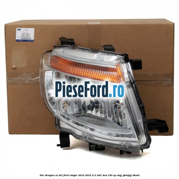 Far dreapta cu DRL Ford Ranger 2012-2015 2.2 TDCi 4x4 150 cp ENQJ, GBVAJQJ diesel