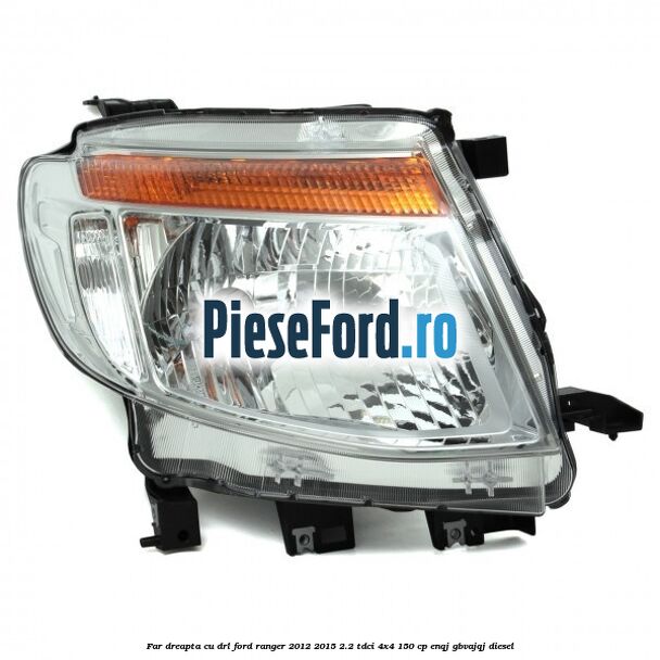 Far dreapta cu DRL Ford Ranger 2012-2015 2.2 TDCi 4x4 150 cp ENQJ, GBVAJQJ diesel