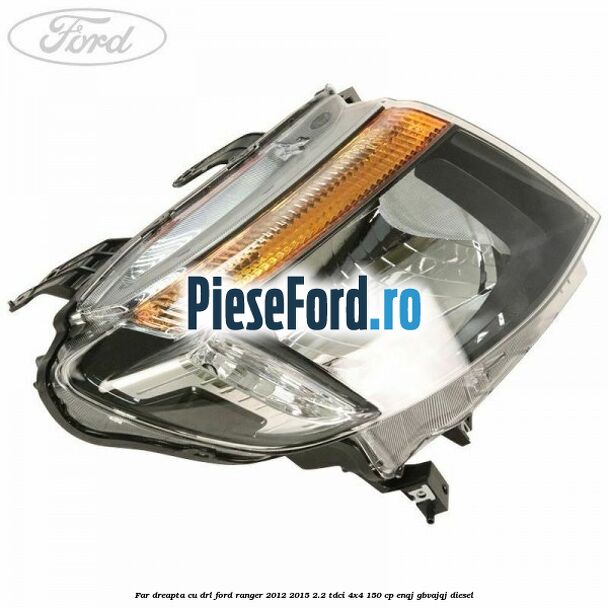 Far dreapta cu DRL Ford Ranger 2012-2015 2.2 TDCi 4x4 150 cp ENQJ, GBVAJQJ diesel
