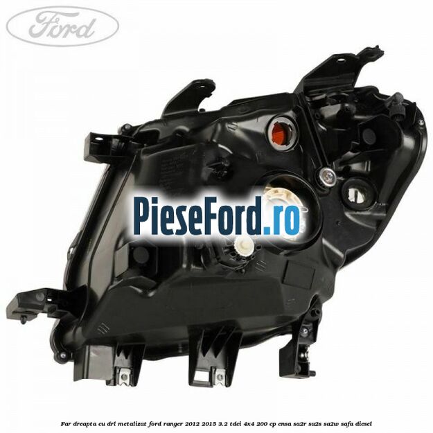 Far dreapta cu DRL metalizat Ford Ranger 2012-2015 3.2 TDCi 4x4 200 cp Far dreapta cu DRL metalizat Ford Ranger 2012-2015 3.2 TDCi 4x4 200 cp ENSA, SA2R, SA2S, SA2W, SAFA diesel