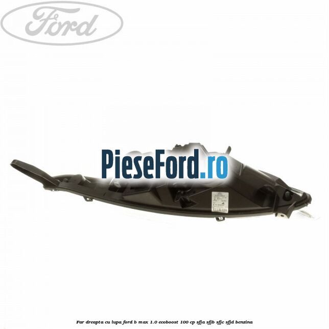Far dreapta cu lupa Ford B-Max 1.0 EcoBoost 100 cp SFJA, SFJB, SFJC, SFJD benzina