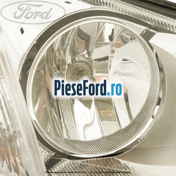 Far dreapta Ford C-Max 2007-2011 1.6 116 cp HXDA, HXDB, SIDA benzina