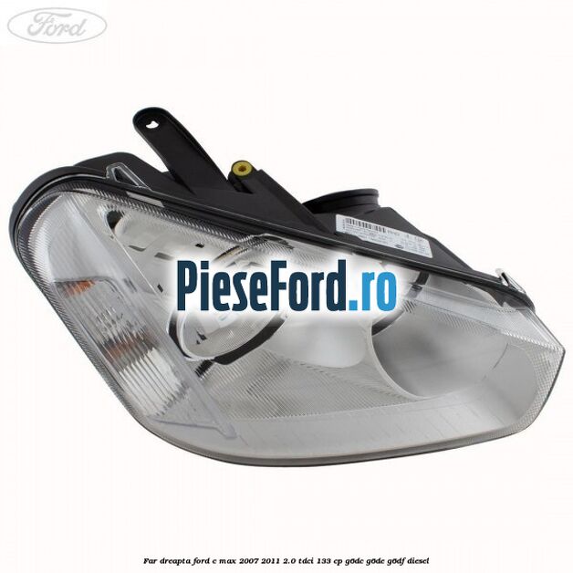 Far dreapta Ford C-Max 2007-2011 2.0 TDCi 133 cp G6DC, G6DE, G6DF diesel