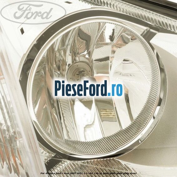 Far dreapta Ford C-Max 2007-2011 2.0 TDCi 136 cp G6DA, G6DB, G6DD, G6DG diesel