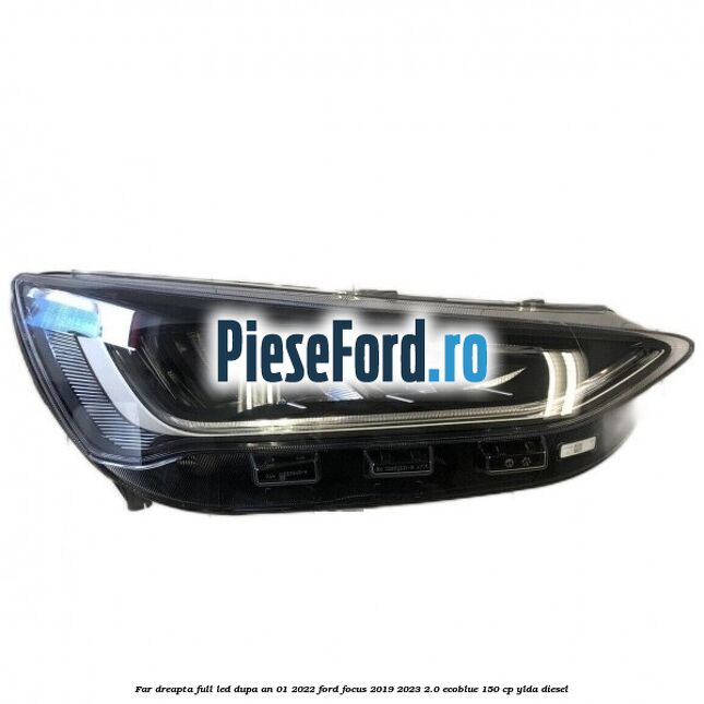 Far dreapta full LED dupa an 01/2022 Ford Focus 2019-2023 2.0 EcoBlue 150 cp YLDA diesel