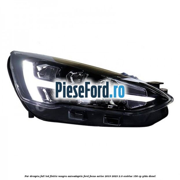 Far dreapta full LED finitie neagra autoadaptiv Ford Focus Active 2019-2023 2.0 EcoBlue 150 cp YLDA diesel