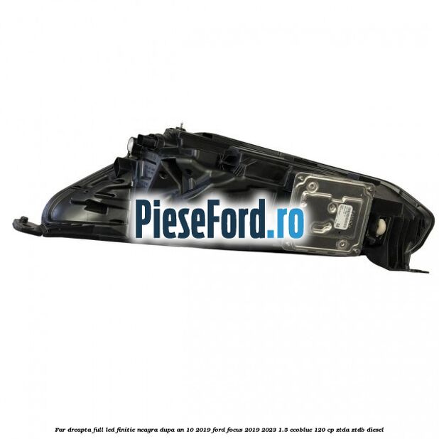 Far dreapta full LED finitie neagra dupa an 10/2019 Ford Focus 2019-2023 1.5 EcoBlue 120 cp Far dreapta full LED finitie neagra dupa an 10/2019 Ford Focus 2019-2023 1.5 EcoBlue 120 cp ZTDA, ZTDB diesel