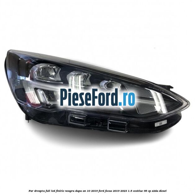 Far dreapta full LED finitie neagra dupa an 10/2019 Ford Focus 2019-2023 1.5 EcoBlue 95 cp Z2DA diesel