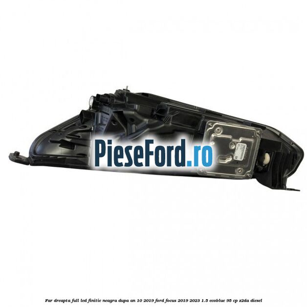 Far dreapta full LED finitie neagra dupa an 10/2019 Ford Focus 2019-2023 1.5 EcoBlue 95 cp Far dreapta full LED finitie neagra dupa an 10/2019 Ford Focus 2019-2023 1.5 EcoBlue 95 cp Z2DA diesel