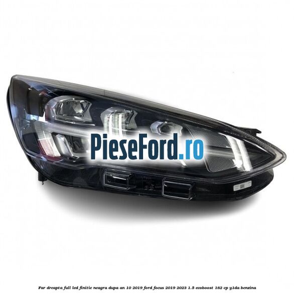 Far dreapta full LED finitie neagra dupa an 10/2019 Ford Focus 2019-2023 1.5 EcoBoost 182 cp Y1DA benzina