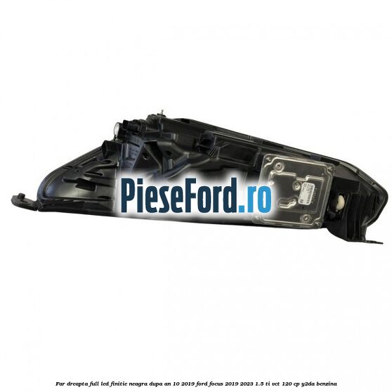 Far dreapta full LED finitie neagra dupa an 10/2019 Ford Focus 2019-2023 1.5 Ti-VCT 120 cp Y2DA benzina