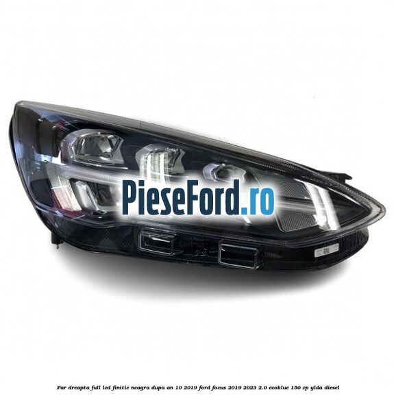 Far dreapta full LED finitie neagra dupa an 10/2019 Ford Focus 2019-2023 2.0 EcoBlue 150 cp YLDA diesel