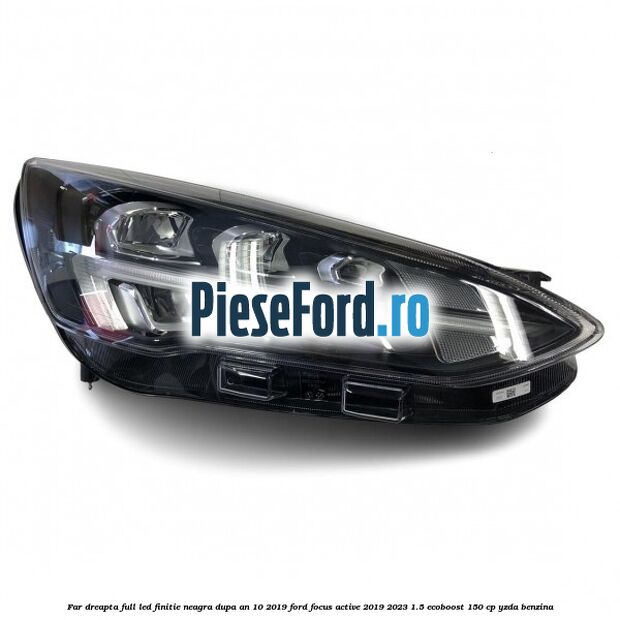 Far dreapta full LED finitie neagra dupa an 10/2019 Ford Focus Active 2019-2023 1.5 EcoBoost 150 cp YZDA benzina