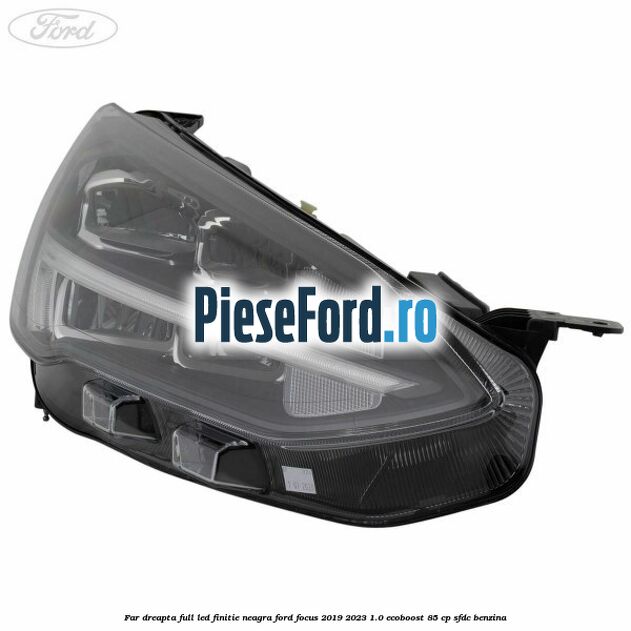 Far dreapta full LED finitie neagra Ford Focus 2019-2023 1.0 EcoBoost 85 cp Far dreapta full LED finitie neagra Ford Focus 2019-2023 1.0 EcoBoost 85 cp SFDC benzina
