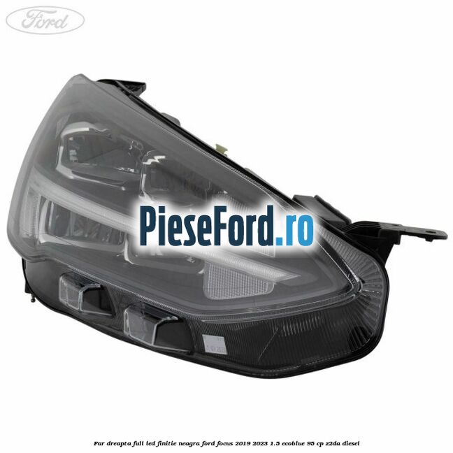 Far dreapta full LED finitie neagra Ford Focus 2019-2023 1.5 EcoBlue 95 cp Z2DA diesel