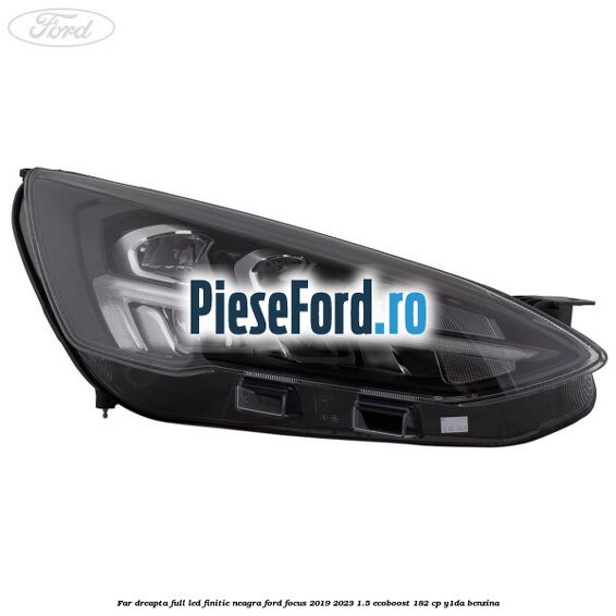 Far dreapta full LED finitie neagra Ford Focus 2019-2023 1.5 EcoBoost 182 cp Y1DA benzina