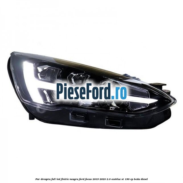 Far dreapta full LED finitie neagra Ford Focus 2019-2023 2.0 EcoBlue ST 190 cp BCDA diesel