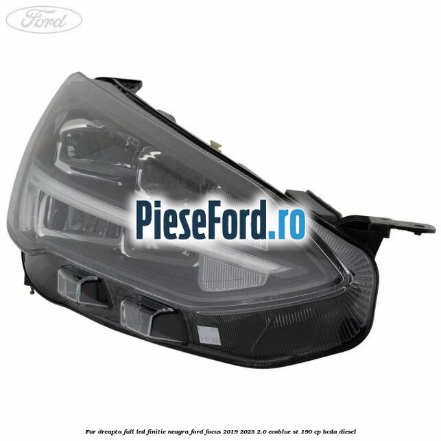 Far dreapta full LED finitie neagra Ford Focus 2019-2023 2.0 EcoBlue ST 190 cp BCDA diesel