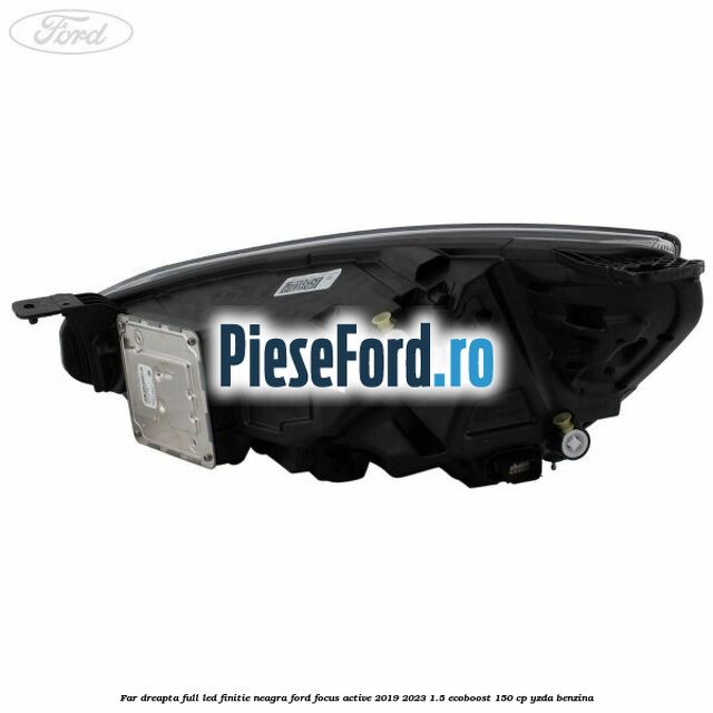 Far dreapta full LED finitie neagra Ford Focus Active 2019-2023 1.5 EcoBoost 150 cp YZDA benzina
