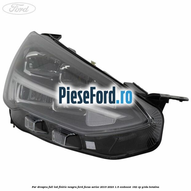 Far dreapta full LED finitie neagra Ford Focus Active 2019-2023 1.5 EcoBoost 182 cp Y1DA benzina