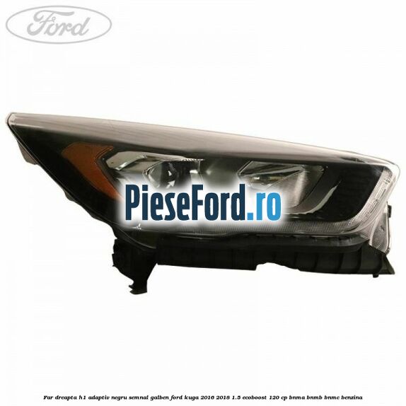 Far dreapta H1 adaptiv negru semnal galben Ford Kuga 2016-2018 1.5 EcoBoost 120 cp BNMA, BNMB, BNMC benzina