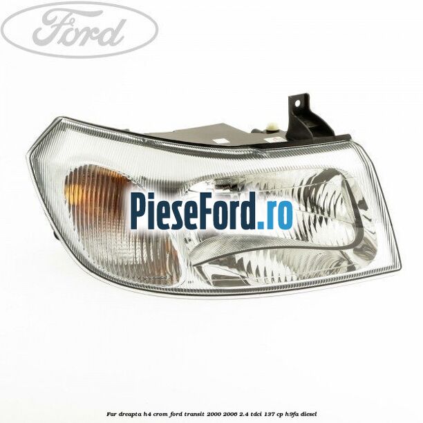 Far dreapta H4 crom Ford Transit 2000-2006 2.4 TDCi 137 cp