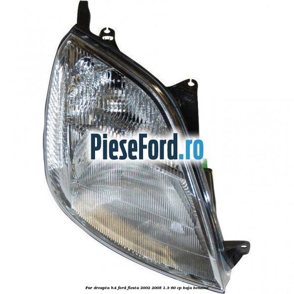 Far dreapta H4 Ford Fiesta 2002-2005 1.3 60 cp BAJA benzina