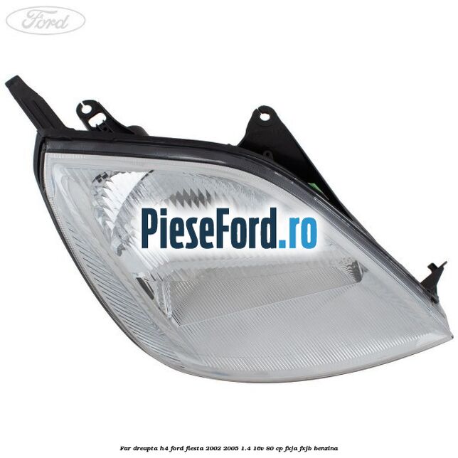 Far dreapta H4 Ford Fiesta 2002-2005 1.4 16V 80 cp FXJA, FXJB benzina