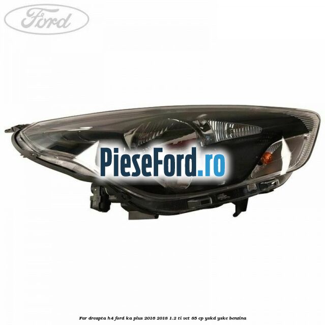 Far dreapta H4 Ford Ka plus 2016-2018 1.2 Ti-VCT 85 cp YSKD, YSKE benzina