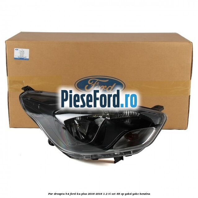 Far dreapta H4 Ford Ka plus 2016-2018 1.2 Ti-VCT 85 cp YSKD, YSKE benzina