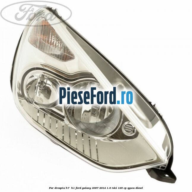 Far dreapta H7/ H1 Ford Galaxy 2007-2014 1.8 TDCi 125 cp Far dreapta H7/ H1 Ford Galaxy 2007-2014 1.8 TDCi 125 cp QYWA diesel