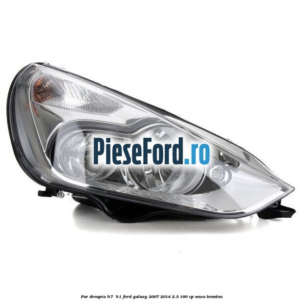 Far dreapta H7/ H1 Ford Galaxy 2007-2014 2.3 160 cp