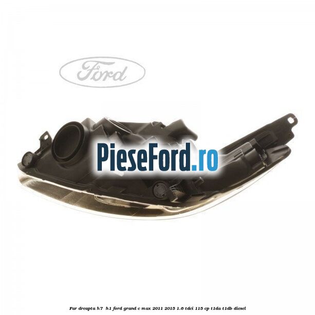 Far dreapta H7/ H1 Ford Grand C-Max 2011-2015 1.6 TDCi 115 cp T1DA, T1DB diesel