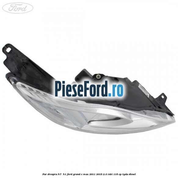 Far dreapta H7/ H1 Ford Grand C-Max 2011-2015 2.0 TDCi 115 cp Far dreapta H7/ H1 Ford Grand C-Max 2011-2015 2.0 TDCi 115 cp TYDA diesel