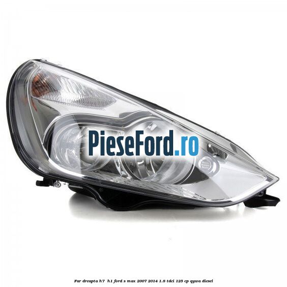 Far dreapta H7/ H1 Ford S-Max 2007-2014 1.8 TDCi 125 cp