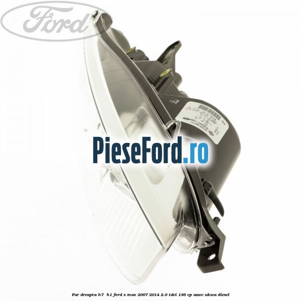 Far dreapta H7/ H1 Ford S-Max 2007-2014 2.0 TDCi 136 cp AZWC, UKWA diesel