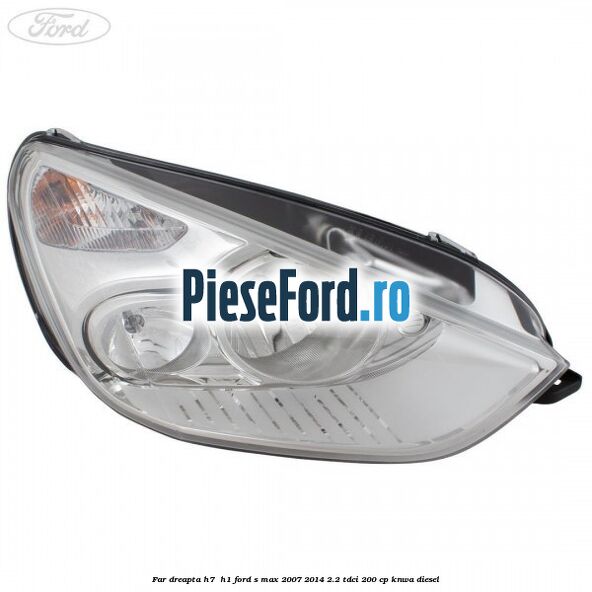 Far dreapta H7/ H1 Ford S-Max 2007-2014 2.2 TDCi 200 cp KNWA diesel