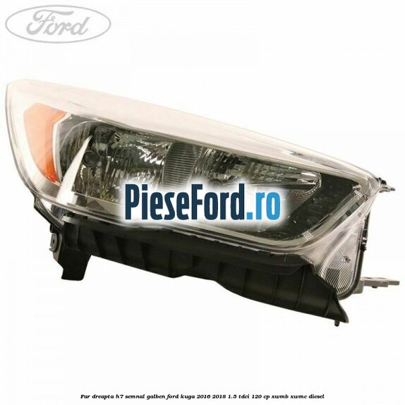 Far dreapta H7 semnal galben Ford Kuga 2016-2018 1.5 TDCi 120 cp XWMB, XWMC diesel