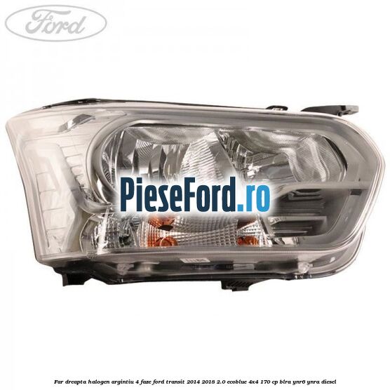 Far dreapta halogen argintiu 4 faze Ford Transit 2014-2018 2.0 EcoBlue 4x4 170 cp BLRA, YNR6, YNRA diesel