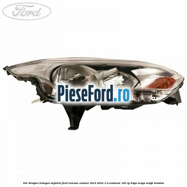 Far dreapta halogen argintiu Ford Tourneo Connect 2013-2018 1.0 EcoBoost 100 cp Far dreapta halogen argintiu Ford Tourneo Connect 2013-2018 1.0 EcoBoost 100 cp B3GA, M2GA, M2GB benzina