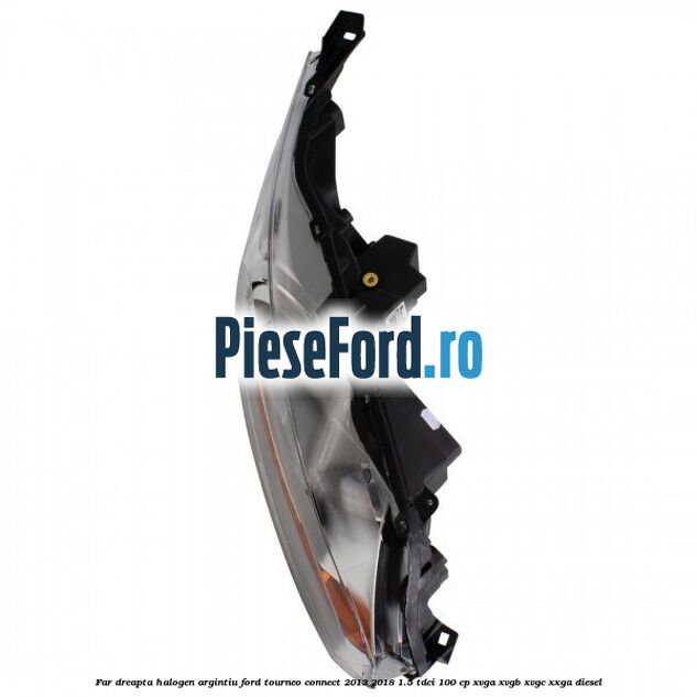 Far dreapta halogen argintiu Ford Tourneo Connect 2013-2018 1.5 TDCi 100 cp Far dreapta halogen argintiu Ford Tourneo Connect 2013-2018 1.5 TDCi 100 cp XVGA, XVGB, XVGC, XXGA diesel