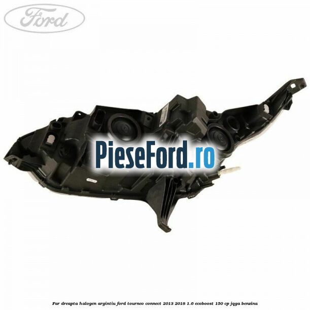 Far dreapta halogen argintiu Ford Tourneo Connect 2013-2018 1.6 EcoBoost 150 cp JQGA benzina