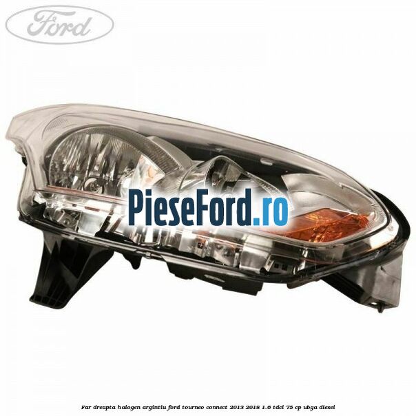 Far dreapta halogen argintiu Ford Tourneo Connect 2013-2018 1.6 TDCi 75 cp UBGA diesel
