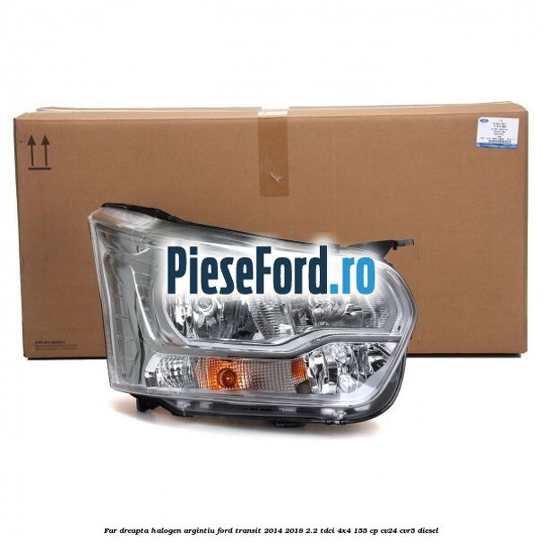 Far dreapta halogen argintiu Ford Transit 2014-2018 2.2 TDCi 4x4 155 cp CV24, CVR5 diesel