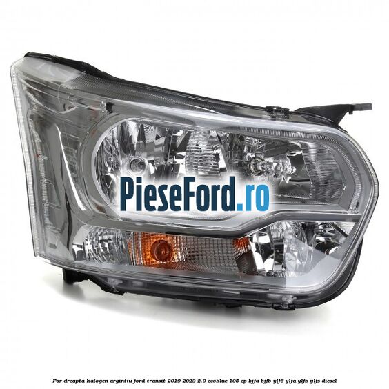 Far dreapta halogen argintiu Ford Transit 2019-2023 2.0 EcoBlue 105 cp BJFA, BJFB, YLF6, YLFA, YLFB, YLFS diesel