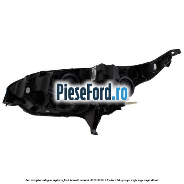 Far dreapta halogen argintiu Ford Transit Connect 2013-2018 1.5 TDCi 100 cp XVGA, XVGB, XVGC, XXGA diesel